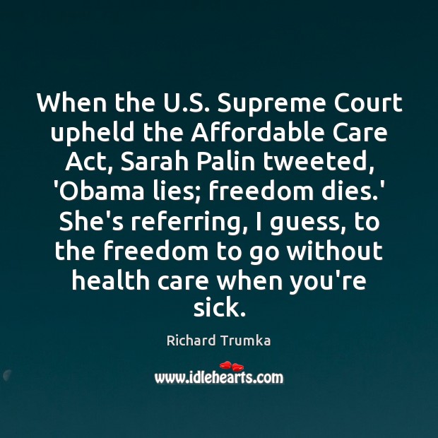 When the U.S. Supreme Court upheld the Affordable Care Act, Sarah Richard Trumka Picture Quote