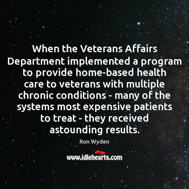 When the Veterans Affairs Department implemented a program to provide home-based health Ron Wyden Picture Quote