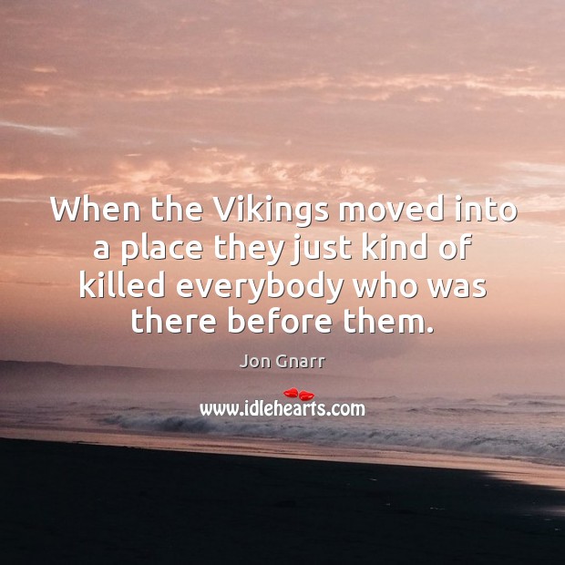 When the Vikings moved into a place they just kind of killed Jon Gnarr Picture Quote