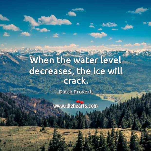 When the water level decreases, the ice will crack. Dutch Proverbs Image