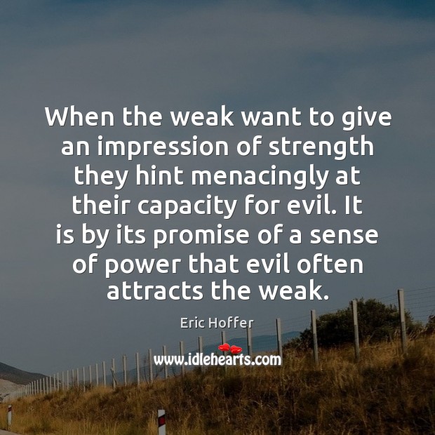 When the weak want to give an impression of strength they hint Eric Hoffer Picture Quote