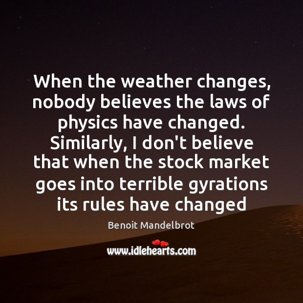 When the weather changes, nobody believes the laws of physics have changed. Benoit Mandelbrot Picture Quote
