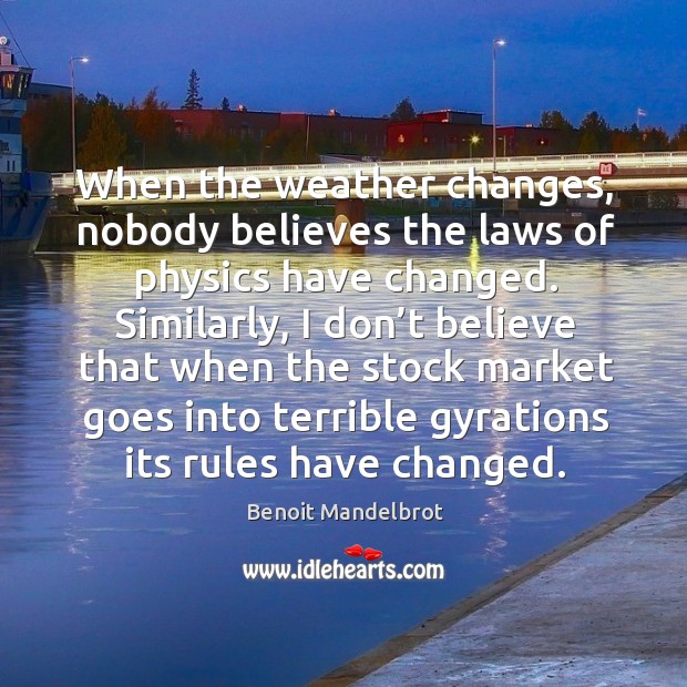 When the weather changes, nobody believes the laws of physics have changed. Benoit Mandelbrot Picture Quote