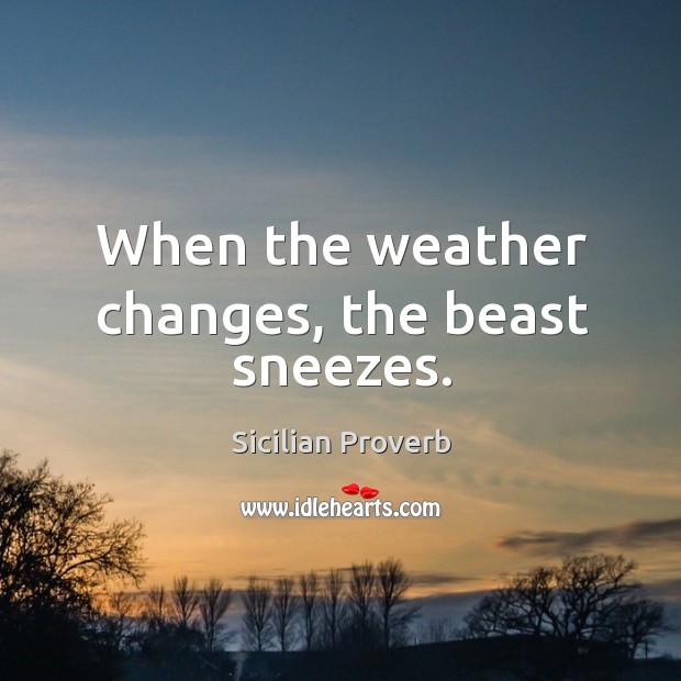 When the weather changes, the beast sneezes. Sicilian Proverbs Image