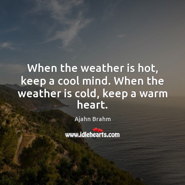 When the weather is hot, keep a cool mind. When the weather is cold, keep a warm heart. Ajahn Brahm Picture Quote