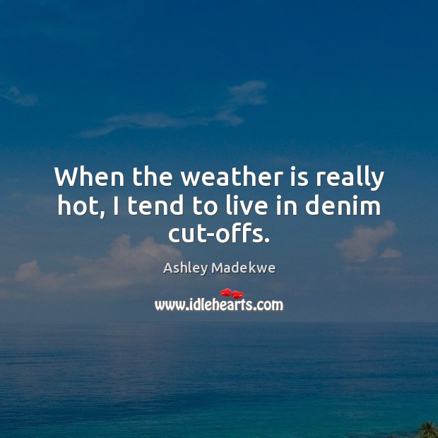 When the weather is really hot, I tend to live in denim cut-offs. Ashley Madekwe Picture Quote