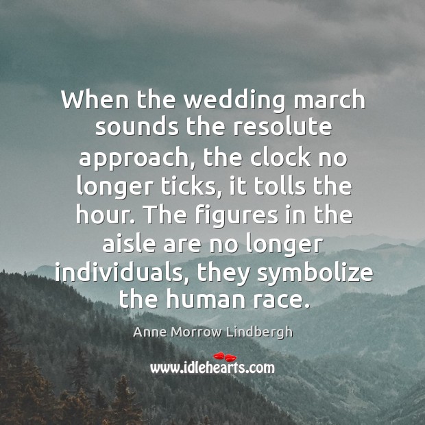 When the wedding march sounds the resolute approach, the clock no longer ticks Anne Morrow Lindbergh Picture Quote