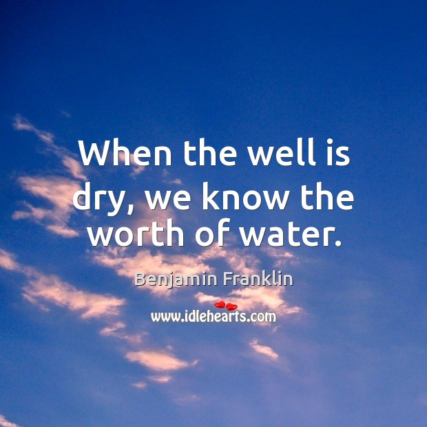 When the well is dry, we know the worth of water. Image