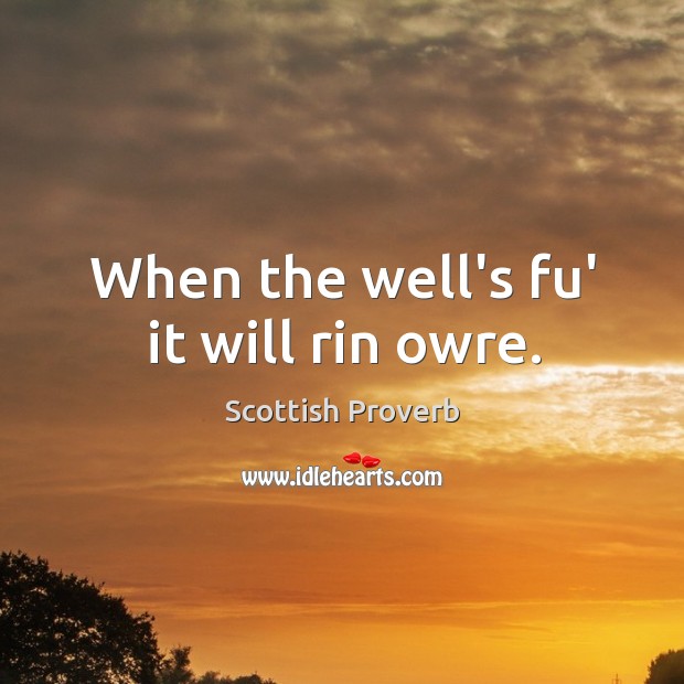 When the well’s fu’ it will rin owre. Scottish Proverbs Image
