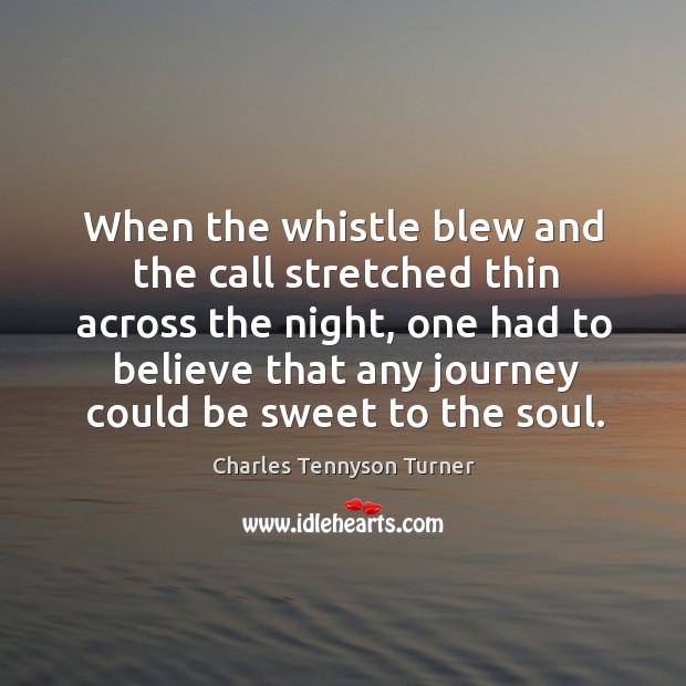 When the whistle blew and the call stretched thin across the night, one had to believe Charles Tennyson Turner Picture Quote