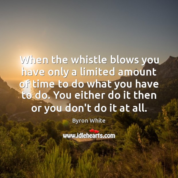 When the whistle blows you have only a limited amount of time Byron White Picture Quote
