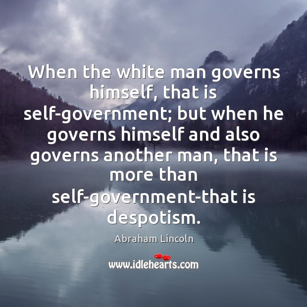 When the white man governs himself, that is self-government; but when he Abraham Lincoln Picture Quote
