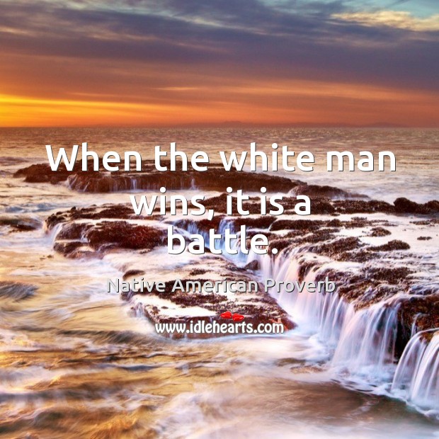 When the white man wins, it is a battle. Native American Proverbs Image