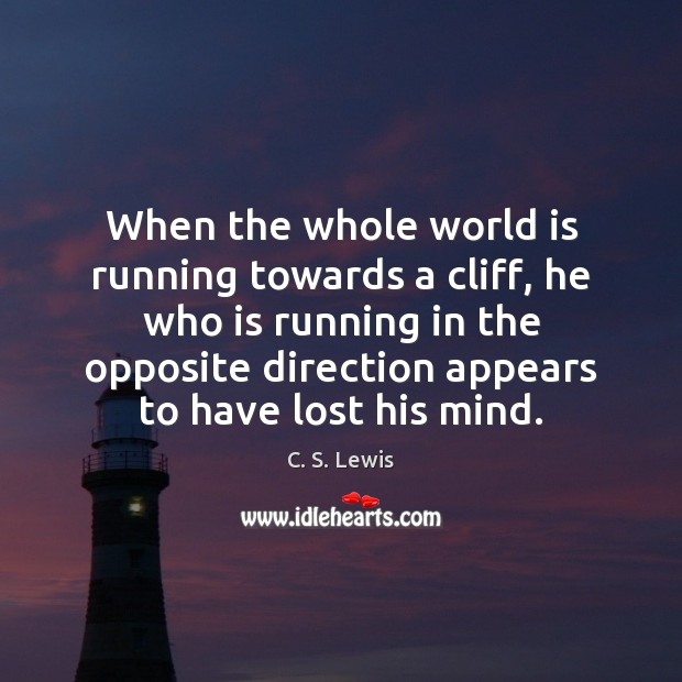 When the whole world is running towards a cliff, he who is C. S. Lewis Picture Quote