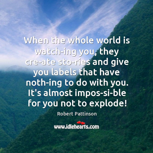 When the whole world is watch­ing you, they cre­ate sto­ Robert Pattinson Picture Quote