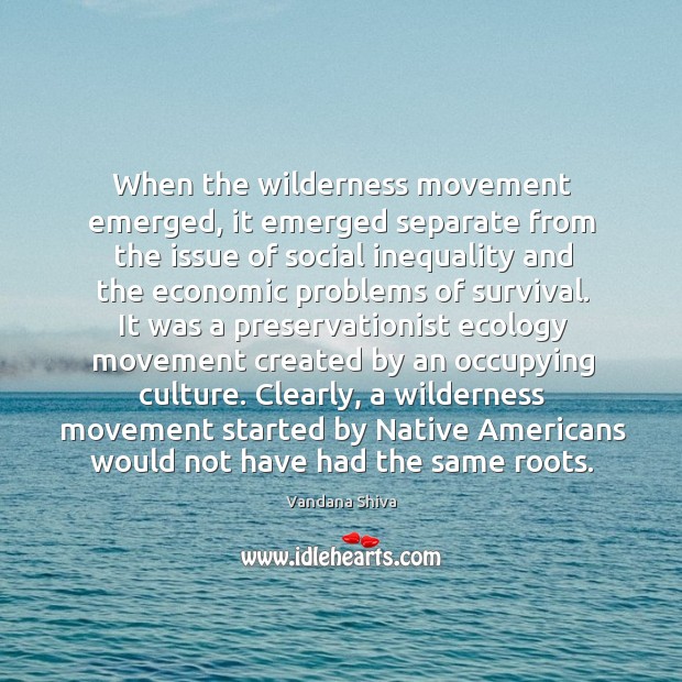 When the wilderness movement emerged, it emerged separate from the issue of Vandana Shiva Picture Quote