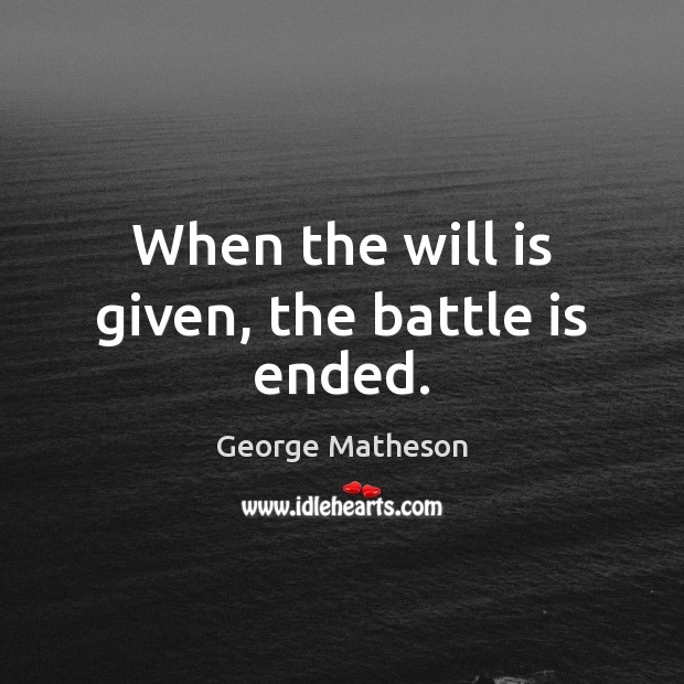 When the will is given, the battle is ended. George Matheson Picture Quote