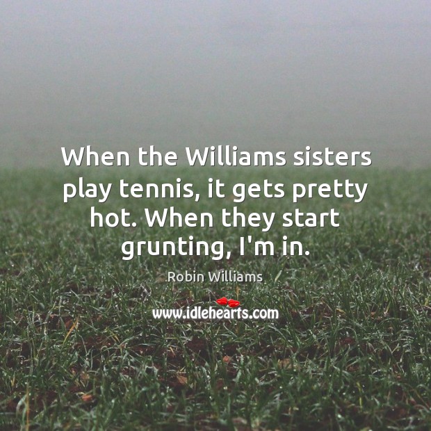 When the Williams sisters play tennis, it gets pretty hot. When they Robin Williams Picture Quote