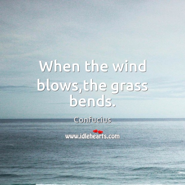 When the wind blows,the grass bends. Confucius Picture Quote