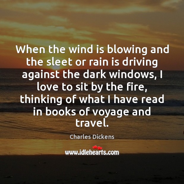 When the wind is blowing and the sleet or rain is driving Charles Dickens Picture Quote