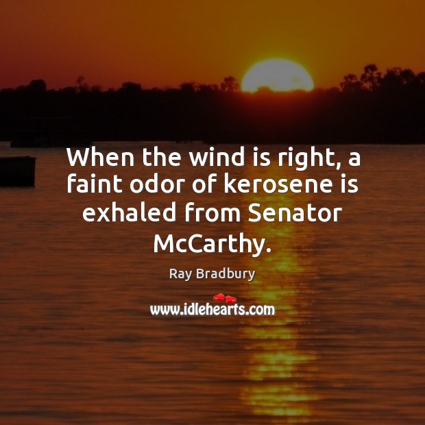 When the wind is right, a faint odor of kerosene is exhaled from Senator McCarthy. Ray Bradbury Picture Quote