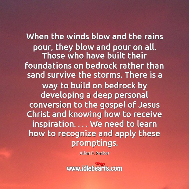 When the winds blow and the rains pour, they blow and pour Allan F. Packer Picture Quote
