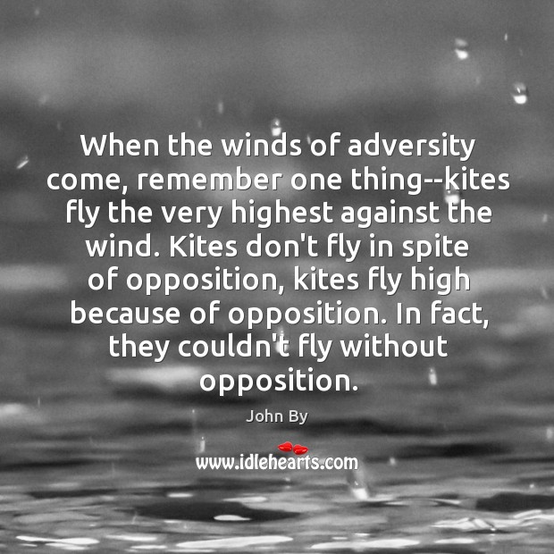 When the winds of adversity come, remember one thing–kites fly the very John By Picture Quote