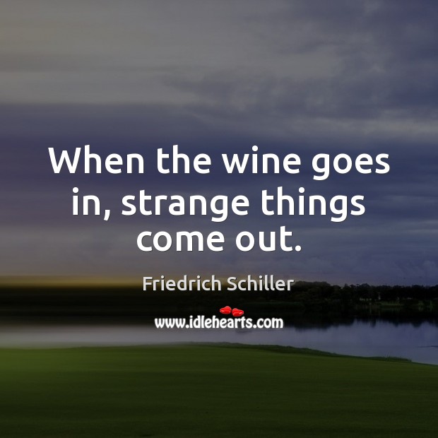 When the wine goes in, strange things come out. Friedrich Schiller Picture Quote