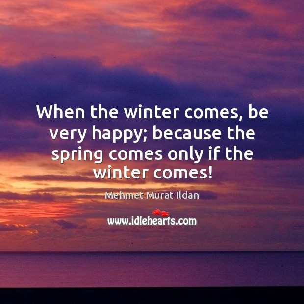When the winter comes, be very happy; because the spring comes only if the winter comes! Image