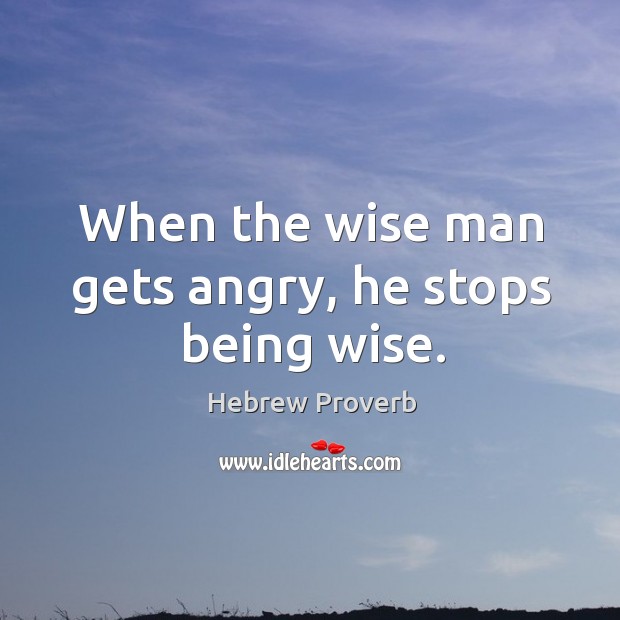 When the wise man gets angry, he stops being wise. Hebrew Proverbs Image