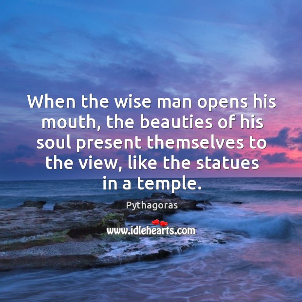 When the wise man opens his mouth, the beauties of his soul Pythagoras Picture Quote