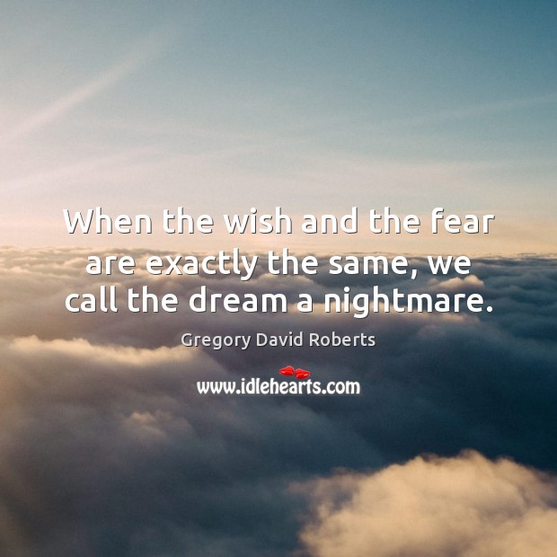 When the wish and the fear are exactly the same, we call the dream a nightmare. Gregory David Roberts Picture Quote