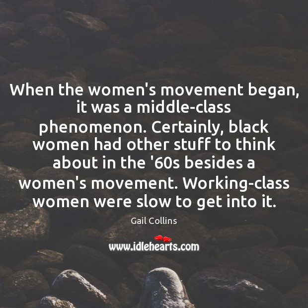 When the women’s movement began, it was a middle-class phenomenon. Certainly, black Gail Collins Picture Quote