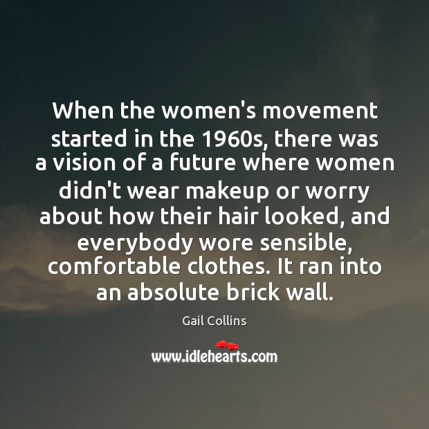 When the women’s movement started in the 1960s, there was a vision Gail Collins Picture Quote
