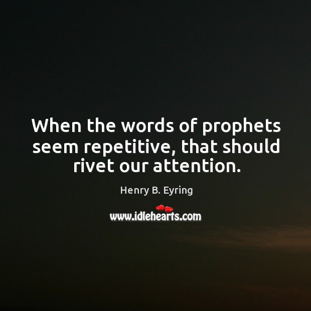 When the words of prophets seem repetitive, that should rivet our attention. Henry B. Eyring Picture Quote