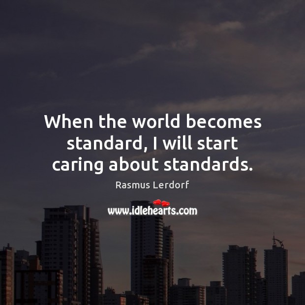 When the world becomes standard, I will start caring about standards. Care Quotes Image