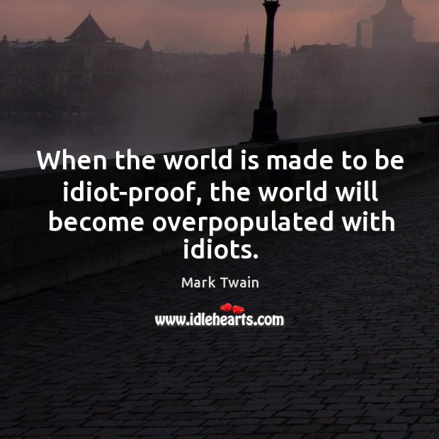 When the world is made to be idiot-proof, the world will become overpopulated with idiots. Image