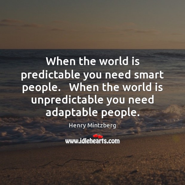 When the world is predictable you need smart people.   When the world Henry Mintzberg Picture Quote