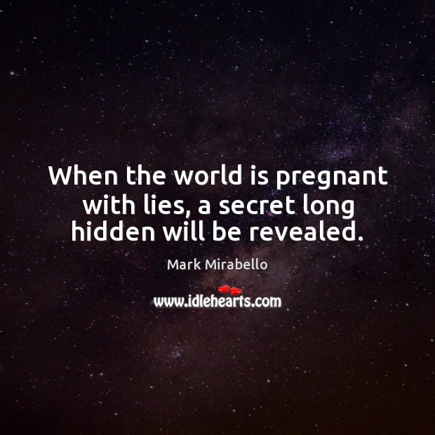 When the world is pregnant with lies, a secret long hidden will be revealed. Mark Mirabello Picture Quote