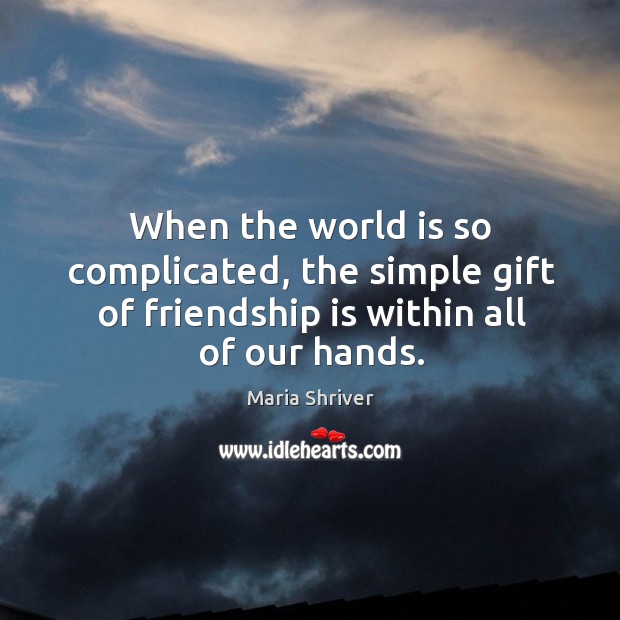 When the world is so complicated, the simple gift of friendship is within all of our hands. Maria Shriver Picture Quote