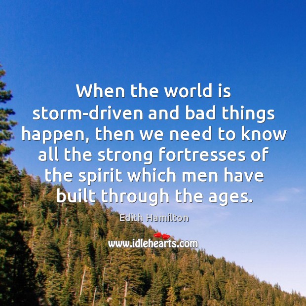 When the world is storm-driven and bad things happen, then we need Edith Hamilton Picture Quote