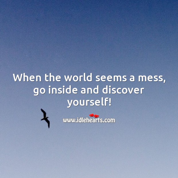 When the world seems a mess, go inside and discover yourself! Motivational Quotes Image