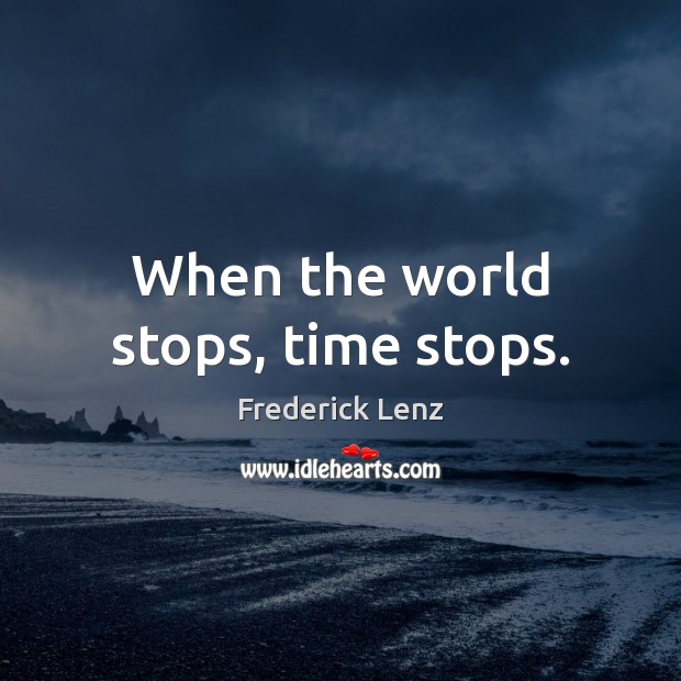 When the world stops, time stops. Frederick Lenz Picture Quote