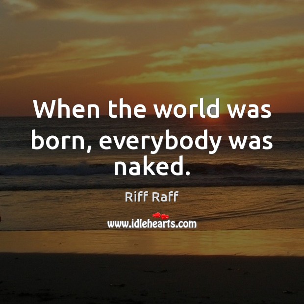 When the world was born, everybody was naked. Image