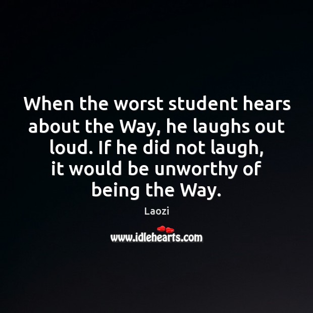 When the worst student hears about the Way, he laughs out loud. Laozi Picture Quote