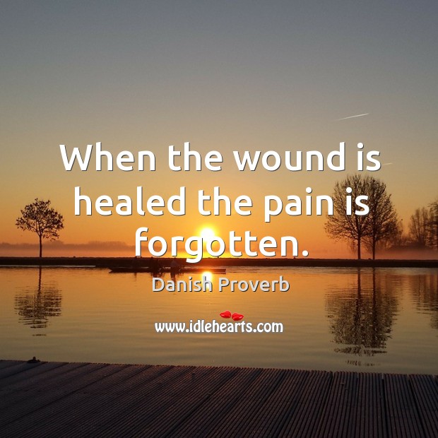 When the wound is healed the pain is forgotten. Image