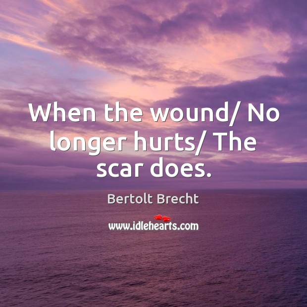When the wound/ No longer hurts/ The scar does. Bertolt Brecht Picture Quote