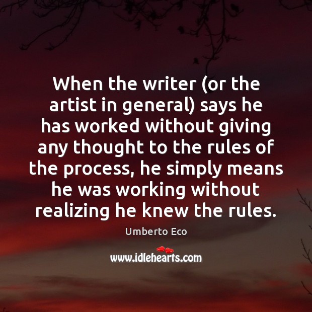 When the writer (or the artist in general) says he has worked Umberto Eco Picture Quote