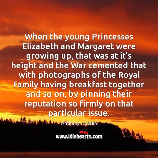 When the young Princesses Elizabeth and Margaret were growing up, that was Anthony Holden Picture Quote