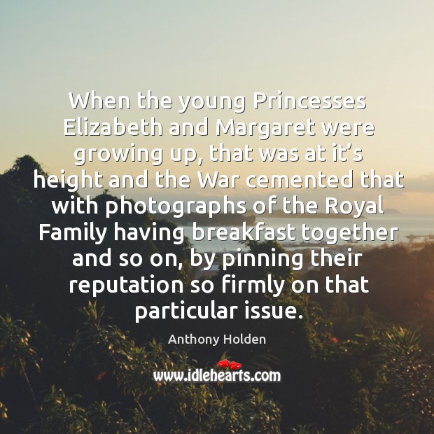 When the young princesses elizabeth and margaret were growing up, that was at it’s height and the war Anthony Holden Picture Quote